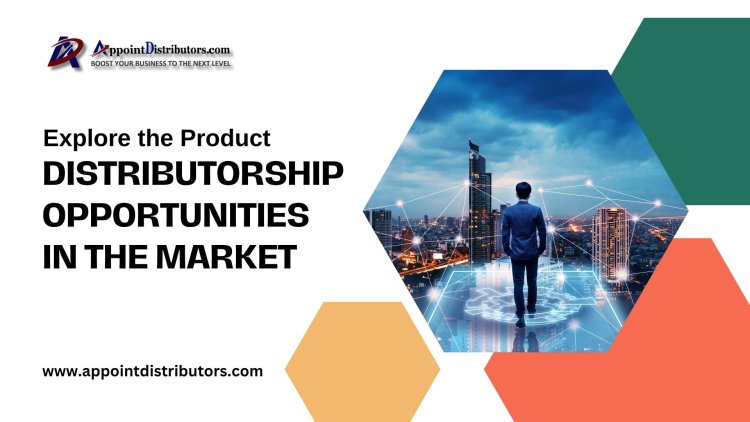 Explore the Product Distributorship Opportunities in the Market