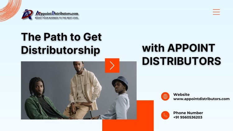 The Path to Get Distributorship with Appoint Distributors