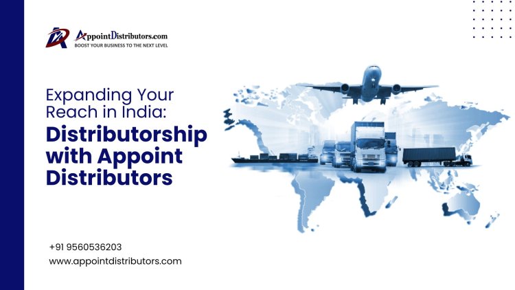 Expanding Your Reach in India: Distributorship with Appoint Distributors
