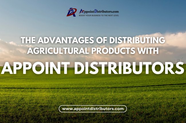 The Advantages of Distributing Agricultural Products with Appoint Distributors