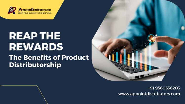 Reap the Rewards: The Benefits of Product Distributorship