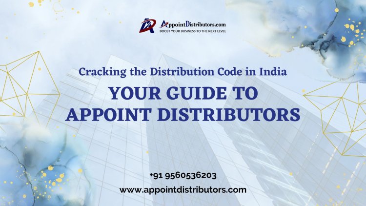 Cracking the Distribution Code in India - Your Guide to Appoint Distributors