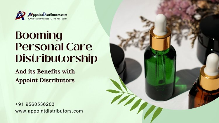 Booming Personal Care Distributorship and its Benefits with Appoint Distributors