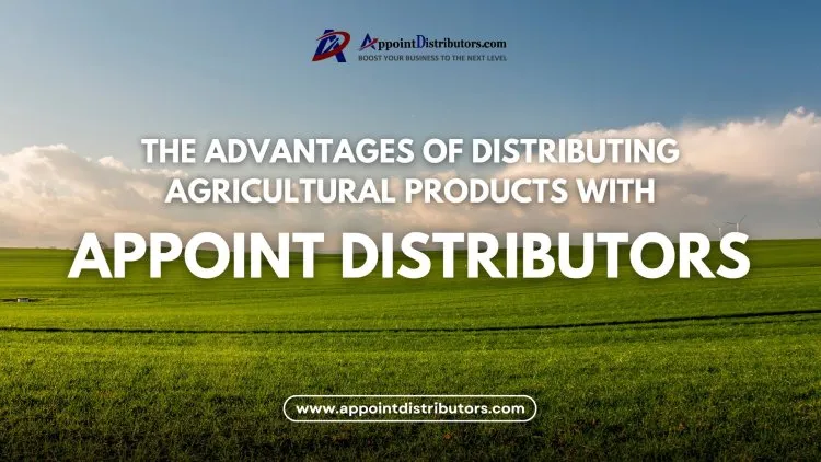 The Advantages of Distributing Agricultural Products with Appoint Distributors