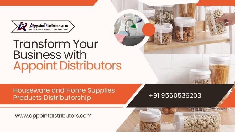 Transform Your Business with Appoint Distributors: Houseware and Home Supplies Products Distributorship