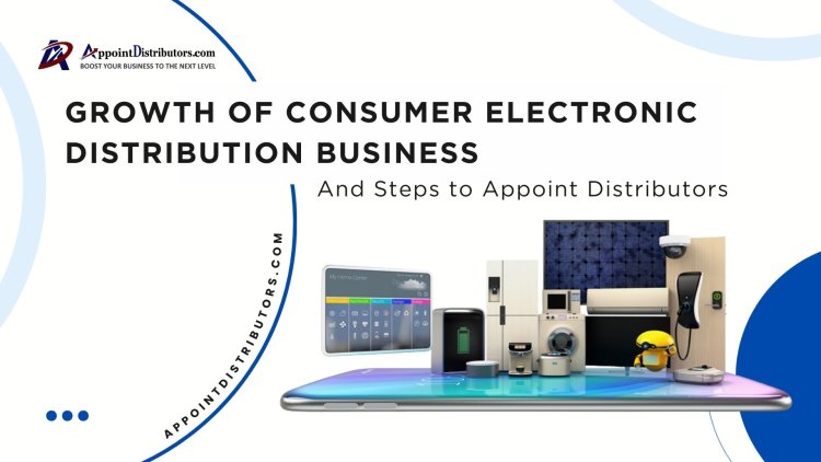 Growth of Consumer Electronic Distribution Business and Steps to Appoint Distributors